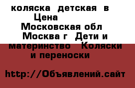 коляска  детская 2в1 › Цена ­ 10 000 - Московская обл., Москва г. Дети и материнство » Коляски и переноски   